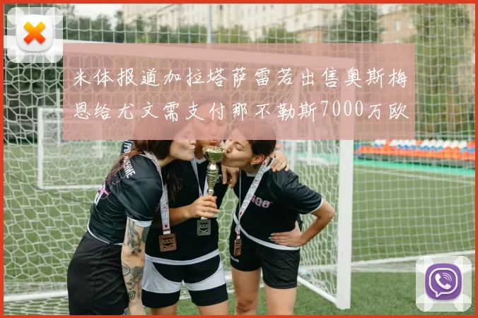 米体报道加拉塔萨雷若出售奥斯梅恩给尤文需支付那不勒斯7000万欧赔偿