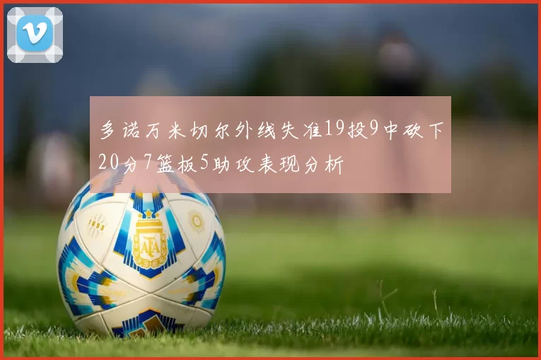 多诺万米切尔外线失准19投9中砍下20分7篮板5助攻表现分析