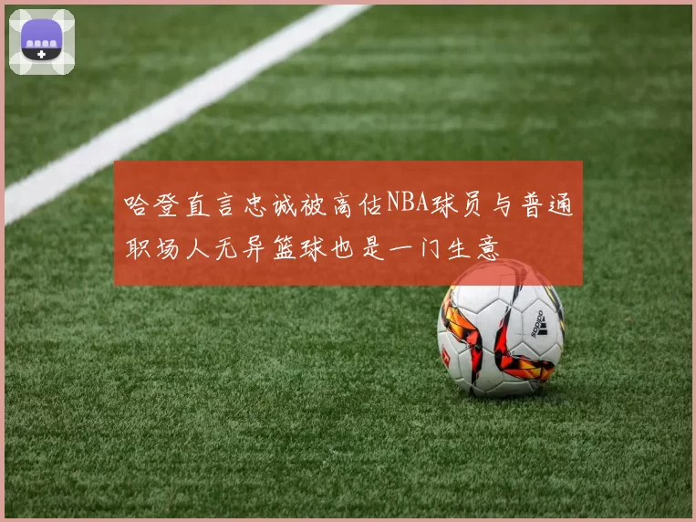 哈登直言忠诚被高估NBA球员与普通职场人无异篮球也是一门生意