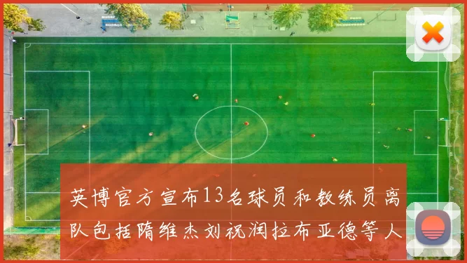 英博官方宣布13名球员和教练员离队包括隋维杰刘祝润拉布亚德等人