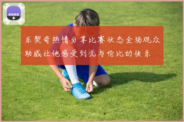 东契奇热情分享比赛状态全场观众助威让他感受到无与伦比的快乐