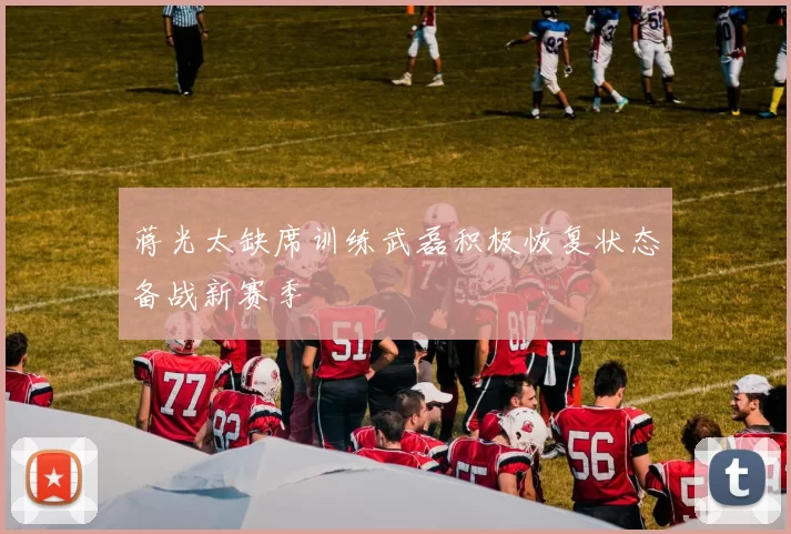 蒋光太缺席训练武磊积极恢复状态备战新赛季