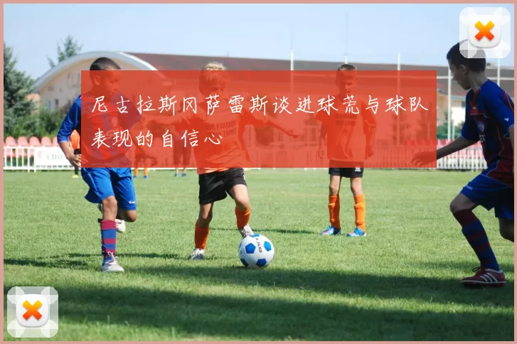 尼古拉斯冈萨雷斯谈进球荒与球队表现的自信心