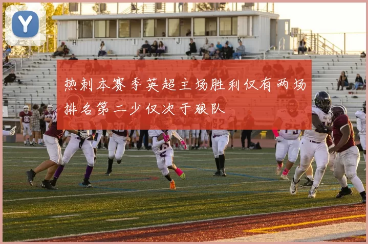 热刺本赛季英超主场胜利仅有两场排名第二少仅次于狼队