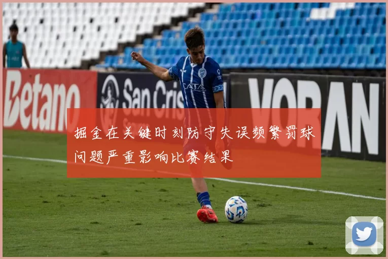 掘金在关键时刻防守失误频繁罚球问题严重影响比赛结果