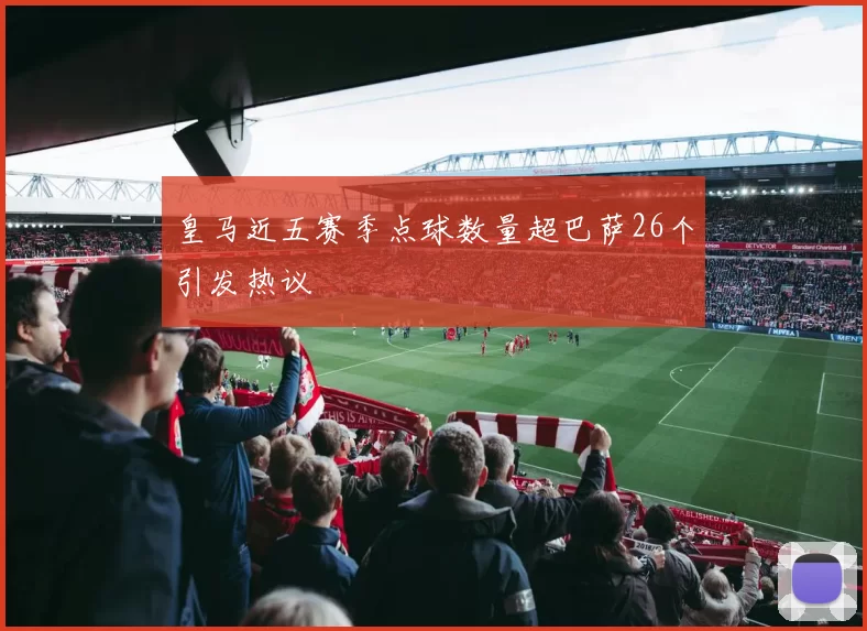皇马近五赛季点球数量超巴萨26个引发热议